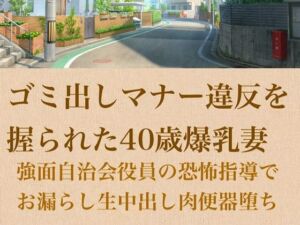 【人妻調教】ゴミ出しマナー違反を握られた40歳爆乳妻〜強面自治会長の恐怖指導でお漏らし生中出し肉便器堕ち〜(青いらいおん) [d_798972]