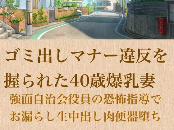 【人妻調教】ゴミ出しマナー違反を握られた40歳爆乳妻〜強面自治会長の恐怖指導でお漏らし生中出し肉便器堕ち〜(青いらいおん) [d_798972]