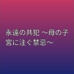 永遠の共犯 〜母の子宮に注ぐ禁忌〜(らぶらぶ) [d_798995]