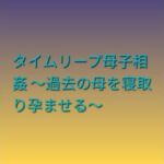 タイムリープ母子相姦 〜過去の母を寝取り孕ませる〜(らぶらぶ) [d_799002]