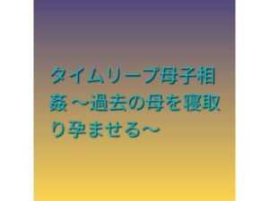 タイムリープ母子相姦 〜過去の母を寝取り孕ませる〜(らぶらぶ) [d_799002]