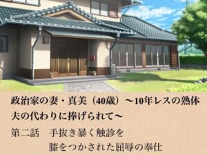 政治家の妻・真美（40歳）〜10年レスの熟体、夫の代わりに捧げられて〜  第二話  手抜きを暴く触診と、膝をつかされた屈辱の奉仕(青いらいおん) [d_799048]