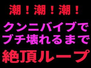 潮！潮！潮！ クンニバイブでぶち壊れるまで絶頂ループ(絶頂ひとりオナ子) [d_799097]