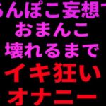 ちんぽこ妄想でおまんこ壊れるまでイキ狂いオナニー(絶頂ひとりオナ子) [d_799104]