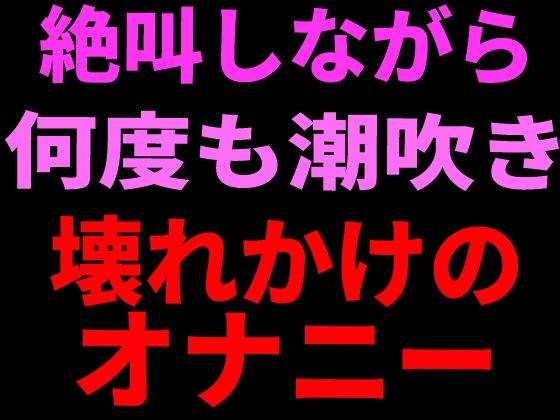 絶叫しながら何度も潮吹き。壊れかけのオナニー(絶頂ひとりオナ子) [d_799112]