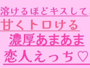 溶けるほどキスして、甘くトロける濃厚あまあま恋人えっち(絶頂ひとりオナ子) [d_799636]
