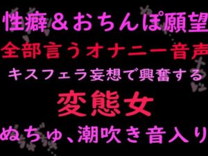 性癖とおちんぽ願望ぜんぶ言うオナニー音声キスフェラ妄想で興奮する変態女 （ぬちゅ音、潮吹き音入り）(絶頂ひとりオナ子) [d_799688]