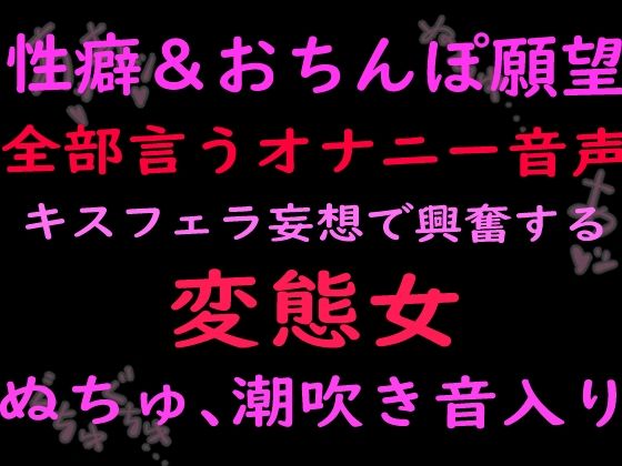 性癖とおちんぽ願望ぜんぶ言うオナニー音声キスフェラ妄想で興奮する変態女 （ぬちゅ音、潮吹き音入り）(絶頂ひとりオナ子) [d_799688]