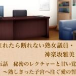 頼まれたら断れない熟女議員・神楽坂雅美  第五話  秘密のレクチャーと甘い覚悟〜熟しきった子宮へ注ぐ愛の誓い〜(青いらいおん) [d_799837]