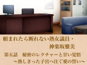 頼まれたら断れない熟女議員・神楽坂雅美  第五話  秘密のレクチャーと甘い覚悟〜熟しきった子宮へ注ぐ愛の誓い〜(青いらいおん) [d_799837]