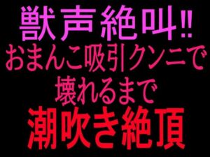 獣声絶叫？おまんこ吸引クンニで壊れるまで潮吹き絶頂(絶頂ひとりオナ子) [d_799859]
