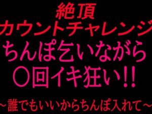 絶頂カウントチャレンジ！ちんぽ乞いながら○回イキ狂い〜誰でもいいからちんぽ入れて〜(絶頂ひとりオナ子) [d_799864]