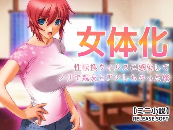 女体化〜性転換ウィルスに感染してノリで親友とアレしちゃった俺【ミニ小説】(Hentai Girls) [d_800360]
