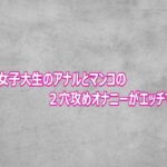 変態女子大生のアナルとマンコの2穴攻めオナニーがエッチすぎる(ガールズコレクション) [d_800380]