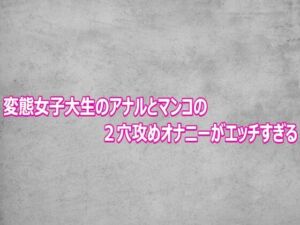 変態女子大生のアナルとマンコの2穴攻めオナニーがエッチすぎる(ガールズコレクション) [d_800380]