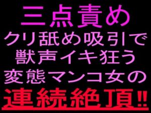 三点責めクリ舐め吸引で獣声イキ狂う変態マンコ女の連続絶頂！！(絶頂ひとりオナ子) [d_800531]