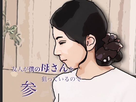 友人がぼくの母さんを狙っているので  参(あいうえ男) [d_800551]