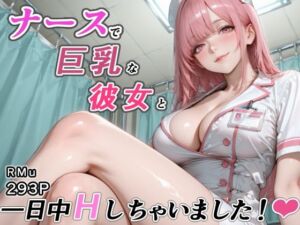 ナースで巨乳な彼女と一日中Hしちゃいました！(RMu) [d_775363]