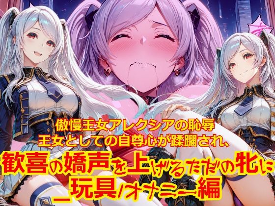 【衣装多種】傲慢王女アレクシアの恥辱王女としての自尊心が蹂躙され、歓喜の嬌声を上げるただの牝に_玩具オナニー編(dempa-ero) [d_786468]