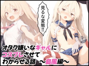 オタク嫌いなギャルにコスプレさせてわからせる話  〜島風編〜(はーもにくす) [d_799191]