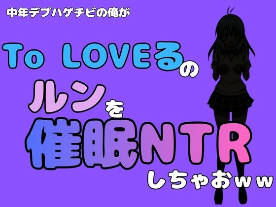 中年デブハゲチビの俺が『To LOVEる』のルンを催●NTRしちゃおww(アポロン) [d_799729]