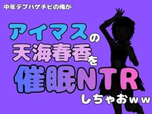 中年デブハゲチビの俺が『アイドルマスター』の天海春香を催●NTRしちゃおww(アポロン) [d_799735]