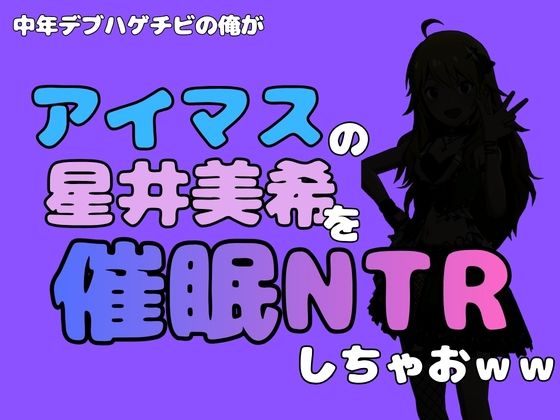 中年デブハゲチビの俺が『アイドルマスター』の 星井美希を催●NTRしちゃおww(アポロン) [d_799747]