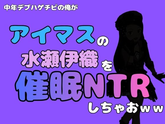 中年デブハゲチビの俺が『アイドルマスター』の 水瀬伊織を催●NTRしちゃおwww(アポロン) [d_799881]