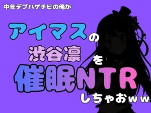中年デブハゲチビの俺が『アイドルマスター』の 渋谷凛を催●NTRしちゃおww(アポロン) [d_799890]