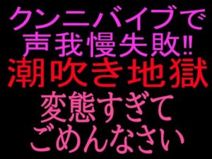 クンニバイブで声我慢失敗！！潮吹き地獄変態すぎてごめんなさい(絶頂ひとりオナ子) [d_800521]