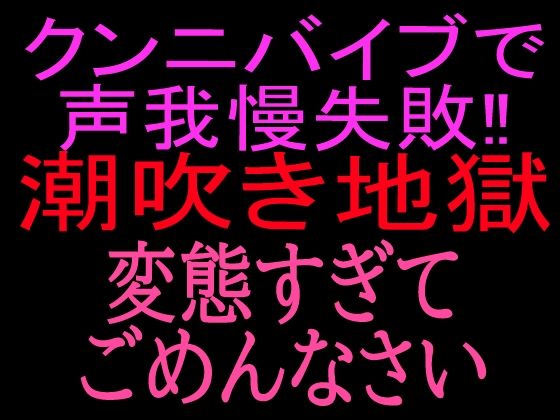 クンニバイブで声我慢失敗！！潮吹き地獄変態すぎてごめんなさい(絶頂ひとりオナ子) [d_800521]