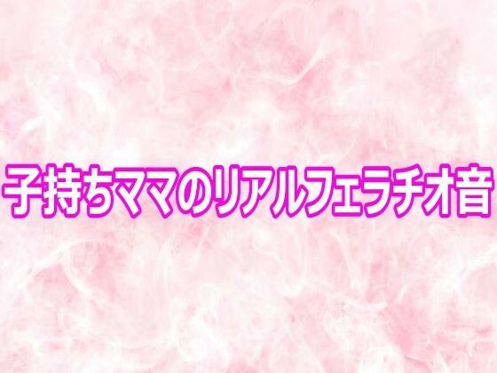 子持ちママのリアルフェラチオ音(エッチなASMR) [d_800860]