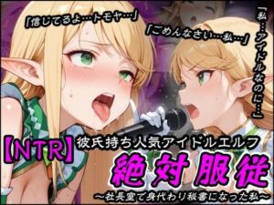 【NTR】彼氏持ち人気アイドルエルフ絶対服従〜社長室で身代わり秘書になった私〜(隣人X) [d_801022]