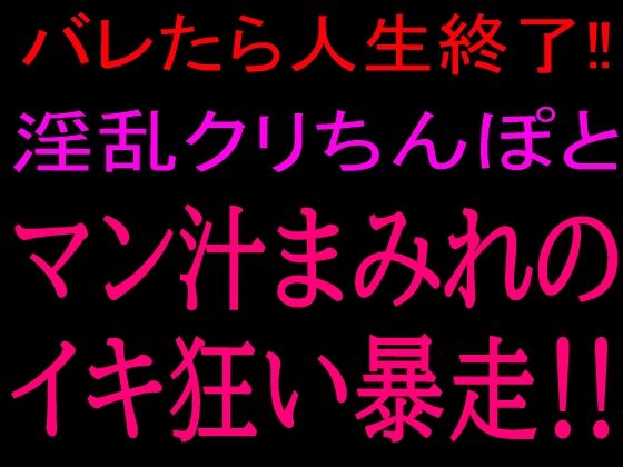 バレたら人生終了！！淫乱クリちんぽとマン汁まみれのイキ狂い暴走！！(絶頂ひとりオナ子) [d_801085]
