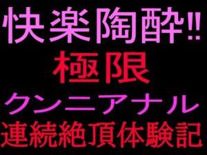 快楽陶酔！！極限クンニアナル連続絶頂体験記(絶頂ひとりオナ子) [d_801088]