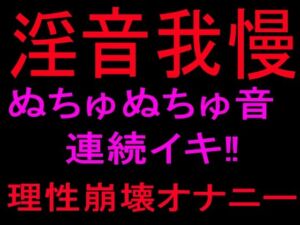 淫音我慢 ぬちゅぬちゅ音連続イキ！！理性崩壊オナニー(絶頂ひとりオナ子) [d_801099]