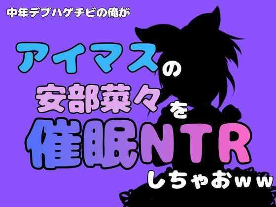 中年デブハゲチビの俺が『マイドルマスター』の安部菜々を催●NTRしちゃおww(アポロン) [d_801251]
