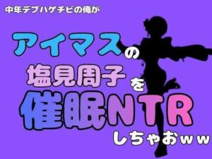 中年デブハゲチビの俺が『アイドルマスター』の塩見周子を催●NTRしちゃおww(アポロン) [d_801262]