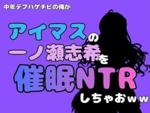 中年デブハゲチビの俺が『アイドルマスター』の一ノ瀬志希を催●NTRしちゃおww(アポロン) [d_801284]