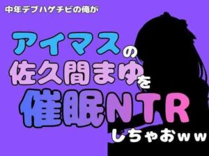 中年デブハゲチビの俺が『アイドルマスター』の佐久間まゆを催●NTRしちゃおww(アポロン) [d_801302]