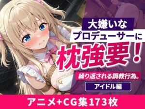 大嫌いなプロデューサーに枕強要！繰り返される調教行為。 アイドル編(欲望の楽園) [d_801342]