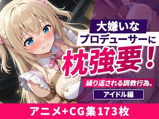 大嫌いなプロデューサーに枕強要！繰り返される調教行為。 アイドル編(欲望の楽園) [d_801342]