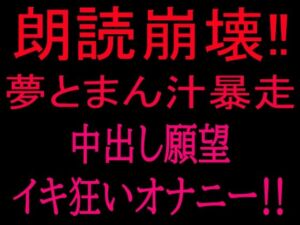 朗読崩壊！！夢とまん汁暴走、中出し願望イキ狂オナニー！！(絶頂ひとりオナ子) [d_801842]