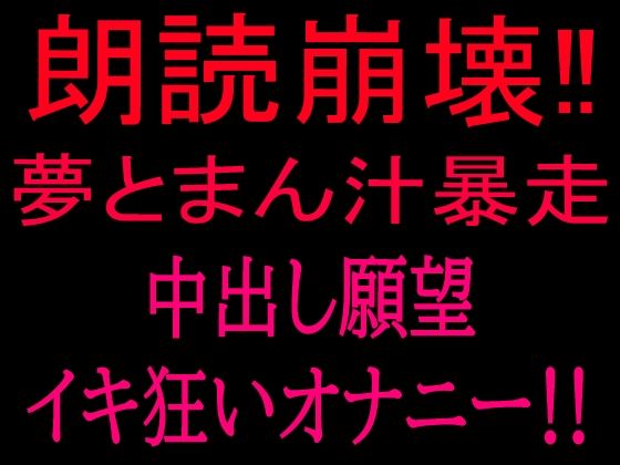 朗読崩壊！！夢とまん汁暴走、中出し願望イキ狂オナニー！！(絶頂ひとりオナ子) [d_801842]