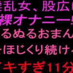 淫乱女、股広げ裸オナニー！！ぬるぬるおまんこをほじくり続けるイキすぎ11分！！(絶頂ひとりオナ子) [d_801849]