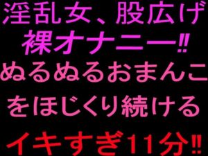 淫乱女、股広げ裸オナニー！！ぬるぬるおまんこをほじくり続けるイキすぎ11分！！(絶頂ひとりオナ子) [d_801849]
