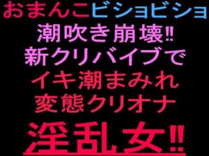 おまんこビショビショ潮吹き崩壊！！新クリバイブでイキ潮まみれ変態クリオナ淫乱女！！(絶頂ひとりオナ子) [d_801853]