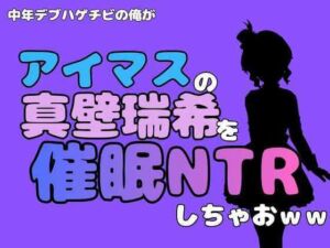中年デブハゲチビの俺が『アイドルマスター』の真壁瑞希を催●NTRしちゃおww(アポロン) [d_801989]