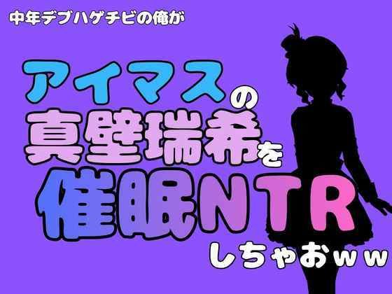 中年デブハゲチビの俺が『アイドルマスター』の真壁瑞希を催●NTRしちゃおww(アポロン) [d_801989]