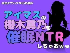 中年デブハゲチビの俺が『アイドルマスター』の櫻木真乃を催●NTRしちゃおww(アポロン) [d_801998]
